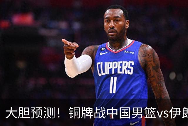 大胆预测！铜牌战中国男篮vs伊朗，中国男篮大胜，迎来4大好消息